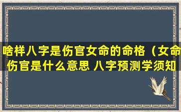 啥样八字是伤官女命的命格（女命伤官是什么意思 八字预测学须知）